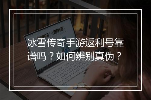 冰雪传奇手游返利号靠谱吗？如何辨别真伪？