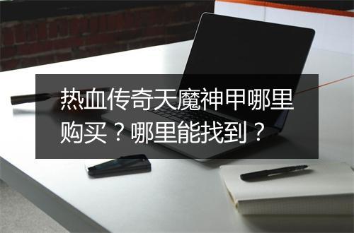 热血传奇天魔神甲哪里购买？哪里能找到？