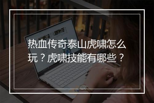 热血传奇泰山虎啸怎么玩？虎啸技能有哪些？
