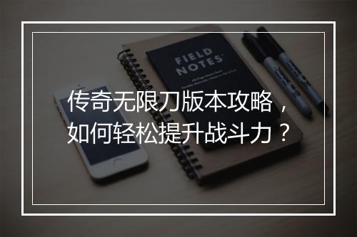 传奇无限刀版本攻略，如何轻松提升战斗力？