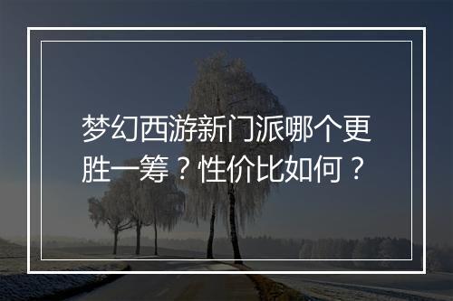梦幻西游新门派哪个更胜一筹？性价比如何？