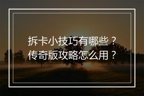 拆卡小技巧有哪些？传奇版攻略怎么用？
