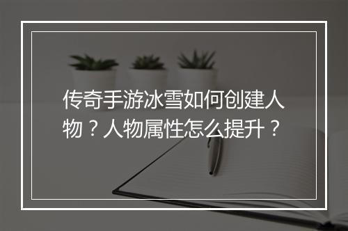 传奇手游冰雪如何创建人物？人物属性怎么提升？