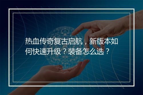 热血传奇复古启航，新版本如何快速升级？装备怎么选？