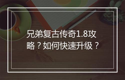 兄弟复古传奇1.8攻略？如何快速升级？