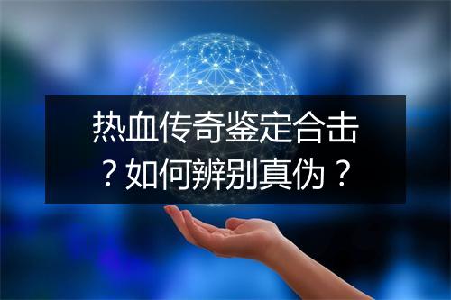热血传奇鉴定合击？如何辨别真伪？