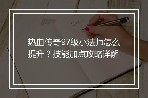 热血传奇97级小法师怎么提升？技能加点攻略详解