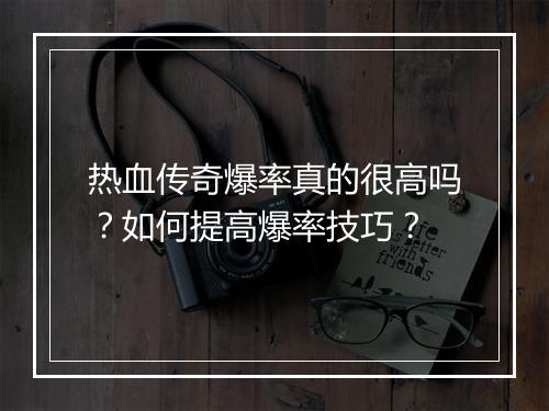 热血传奇爆率真的很高吗？如何提高爆率技巧？
