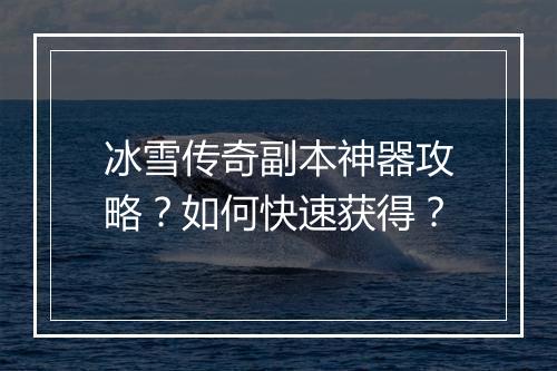 冰雪传奇副本神器攻略？如何快速获得？