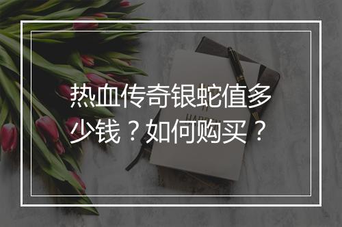热血传奇银蛇值多少钱？如何购买？
