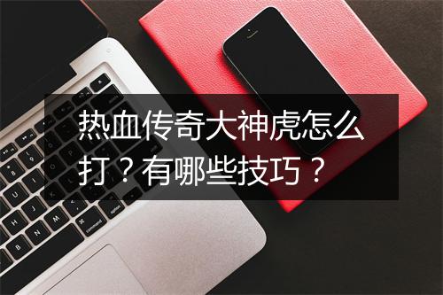 热血传奇大神虎怎么打？有哪些技巧？