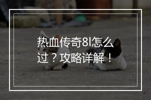 热血传奇8l怎么过？攻略详解！