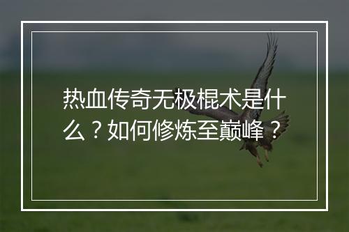 热血传奇无极棍术是什么？如何修炼至巅峰？