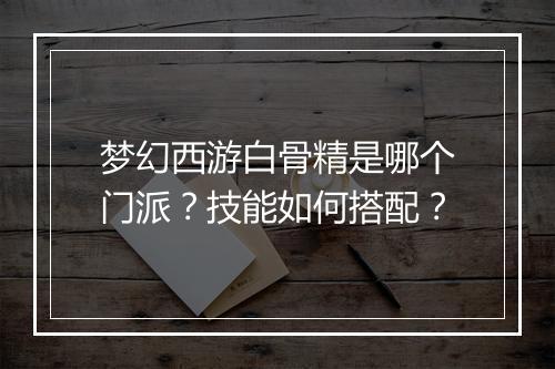 梦幻西游白骨精是哪个门派？技能如何搭配？