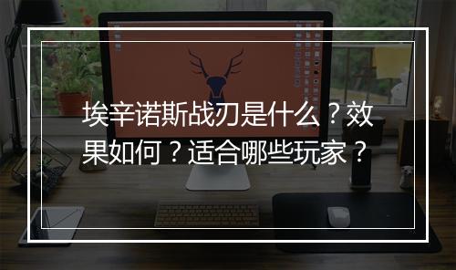 埃辛诺斯战刃是什么？效果如何？适合哪些玩家？