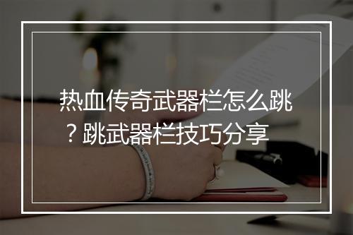 热血传奇武器栏怎么跳？跳武器栏技巧分享