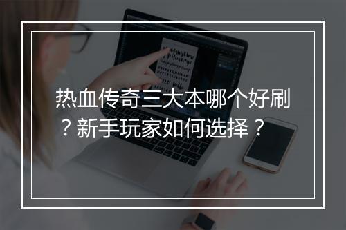 热血传奇三大本哪个好刷？新手玩家如何选择？