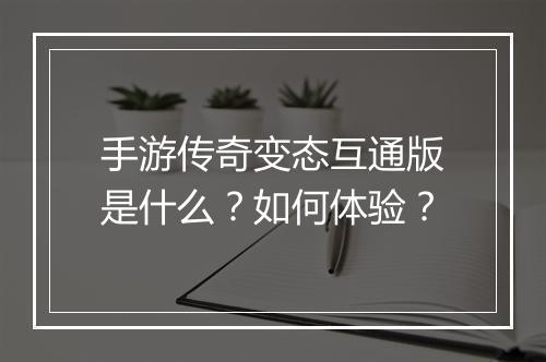 手游传奇变态互通版是什么？如何体验？