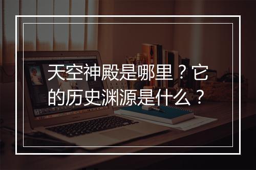 天空神殿是哪里？它的历史渊源是什么？