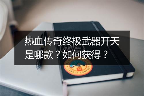 热血传奇终极武器开天是哪款？如何获得？