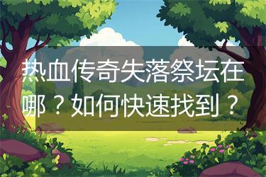 热血传奇失落祭坛在哪？如何快速找到？