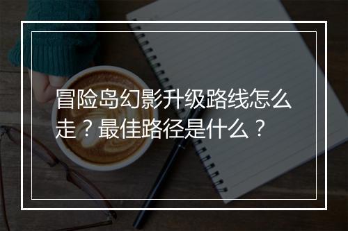 冒险岛幻影升级路线怎么走？最佳路径是什么？
