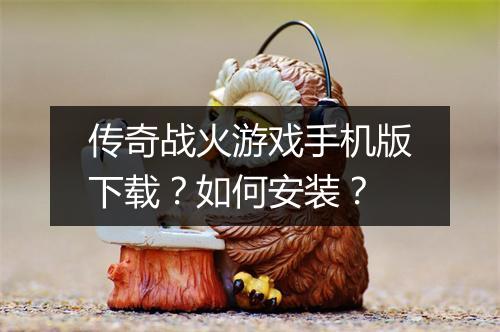 传奇战火游戏手机版下载？如何安装？