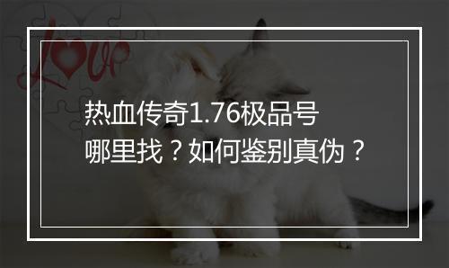 热血传奇1.76极品号哪里找？如何鉴别真伪？