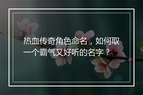 热血传奇角色命名，如何取一个霸气又好听的名字？