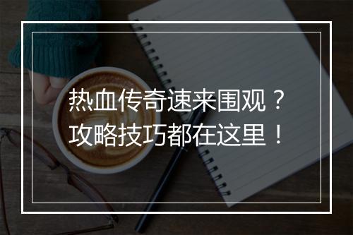 热血传奇速来围观？攻略技巧都在这里！