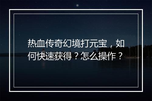 热血传奇幻境打元宝，如何快速获得？怎么操作？