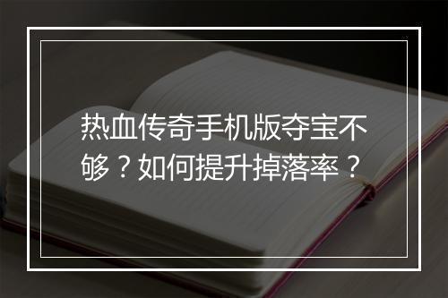 热血传奇手机版夺宝不够?如何提升掉落率?