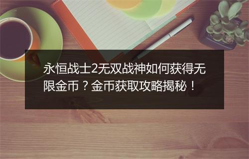 永恒战士2无双战神如何获得无限金币？金币获取攻略揭秘！