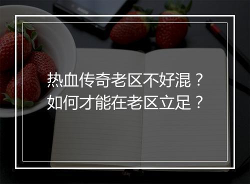 热血传奇老区不好混？如何才能在老区立足？
