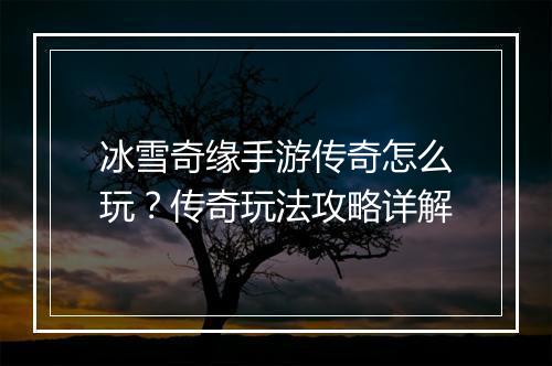冰雪奇缘手游传奇怎么玩？传奇玩法攻略详解