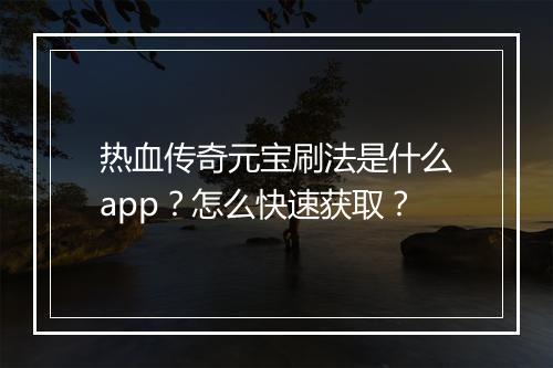 热血传奇元宝刷法是什么app？怎么快速获取？
