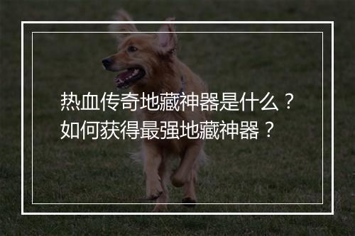 热血传奇地藏神器是什么？如何获得最强地藏神器？