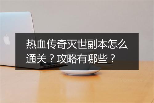 热血传奇灭世副本怎么通关？攻略有哪些？