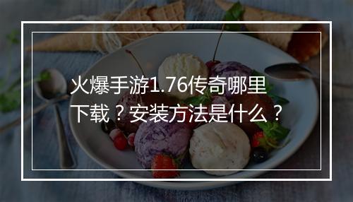 火爆手游1.76传奇哪里下载？安装方法是什么？