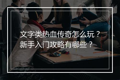 文字类热血传奇怎么玩？新手入门攻略有哪些？