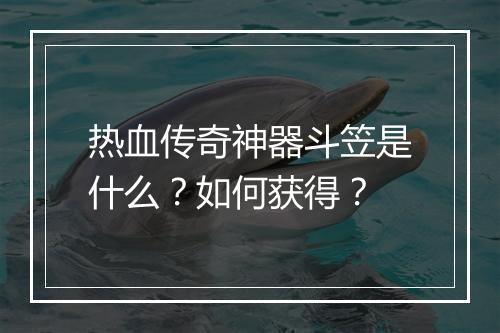 热血传奇神器斗笠是什么？如何获得？