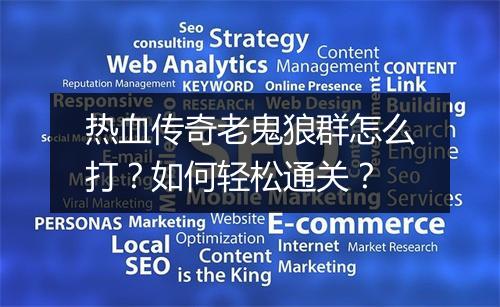 热血传奇老鬼狼群怎么打？如何轻松通关？