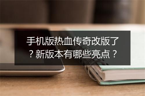 手机版热血传奇改版了？新版本有哪些亮点？