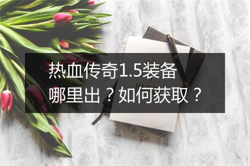 热血传奇1.5装备哪里出？如何获取？