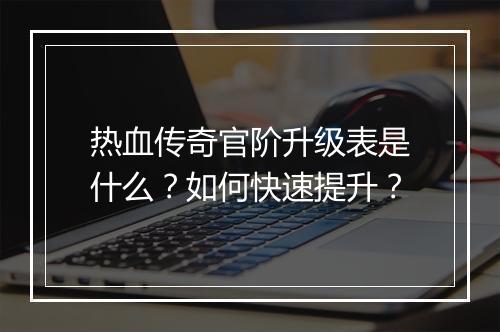 热血传奇官阶升级表是什么？如何快速提升？