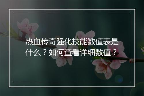 热血传奇强化技能数值表是什么？如何查看详细数值？