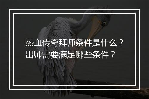 热血传奇拜师条件是什么？出师需要满足哪些条件？