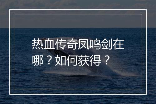 热血传奇凤鸣剑在哪？如何获得？