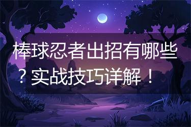 棒球忍者出招有哪些？实战技巧详解！