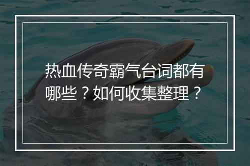热血传奇霸气台词都有哪些？如何收集整理？